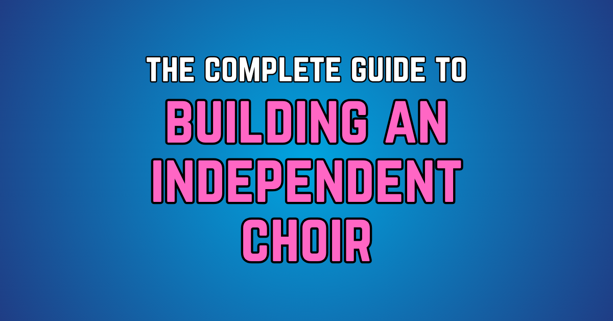 The Complete Guide to Building an Independent Choir